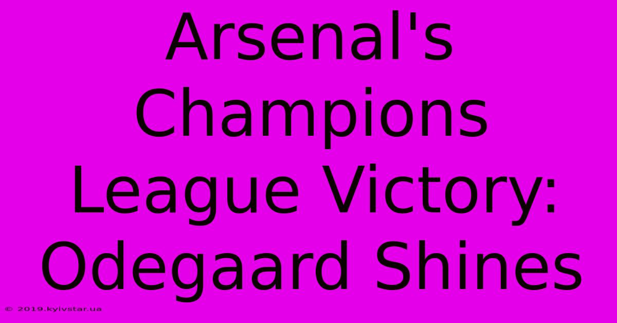 Arsenal's Champions League Victory: Odegaard Shines