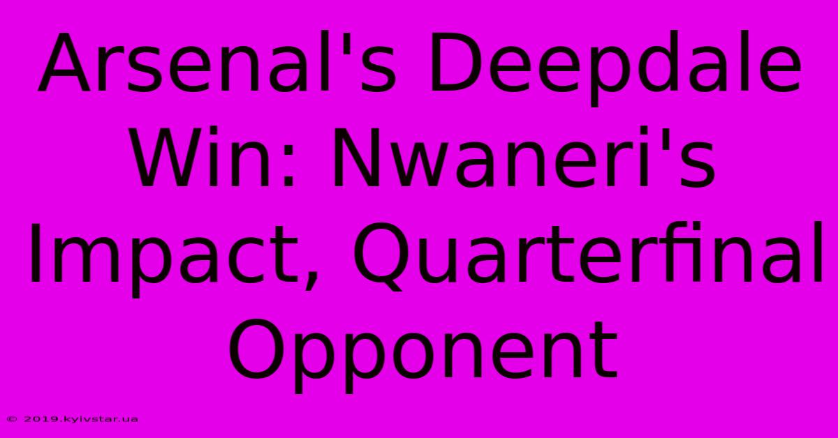 Arsenal's Deepdale Win: Nwaneri's Impact, Quarterfinal Opponent