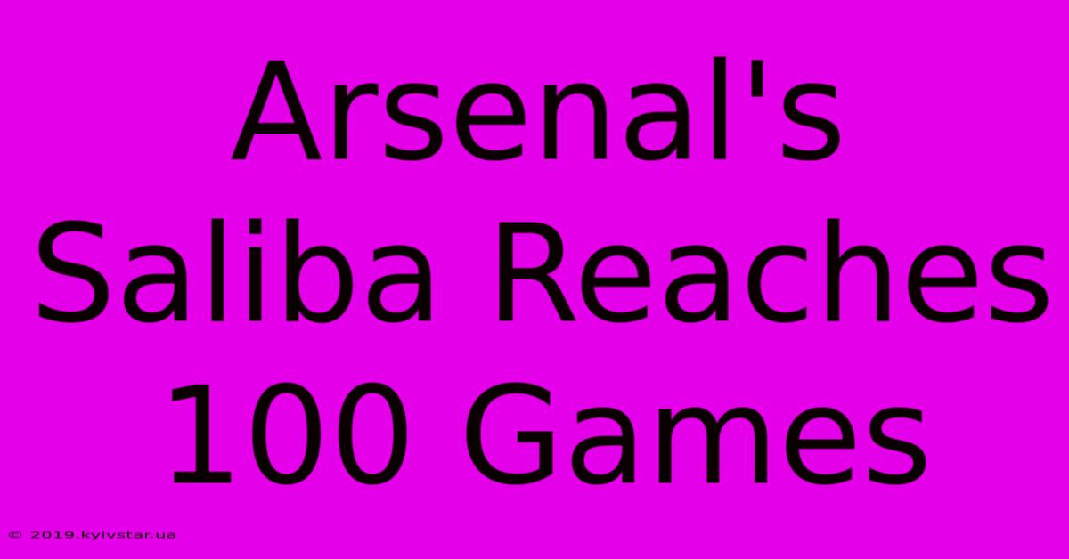 Arsenal's Saliba Reaches 100 Games