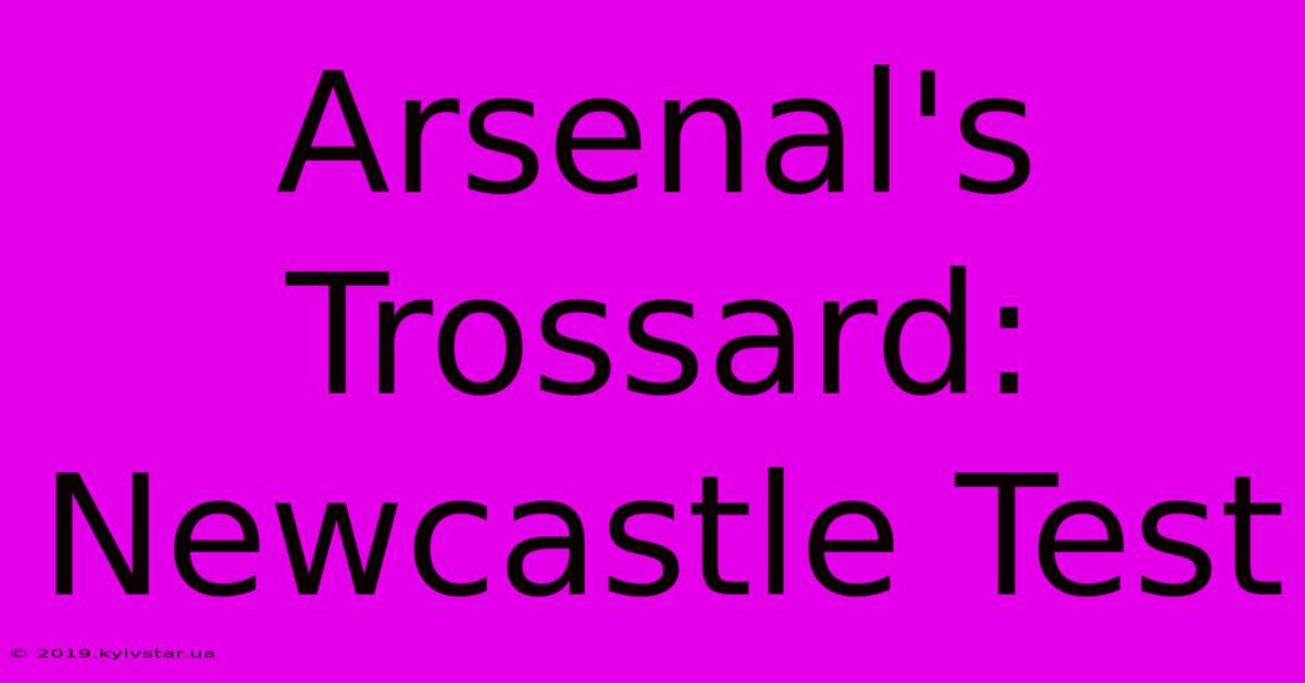 Arsenal's Trossard: Newcastle Test