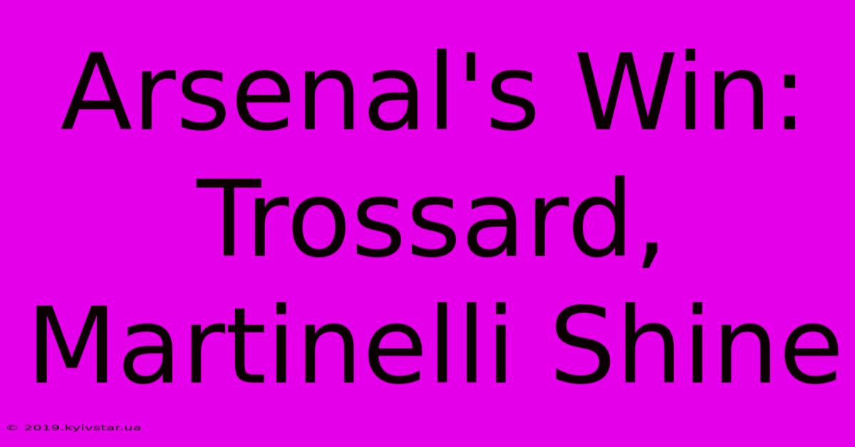 Arsenal's Win: Trossard, Martinelli Shine