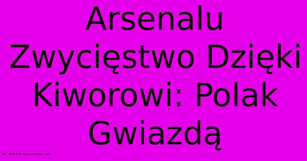 Arsenalu Zwycięstwo Dzięki Kiworowi: Polak Gwiazdą 