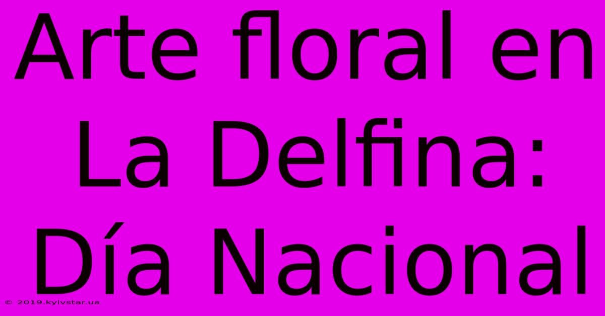 Arte Floral En La Delfina: Día Nacional