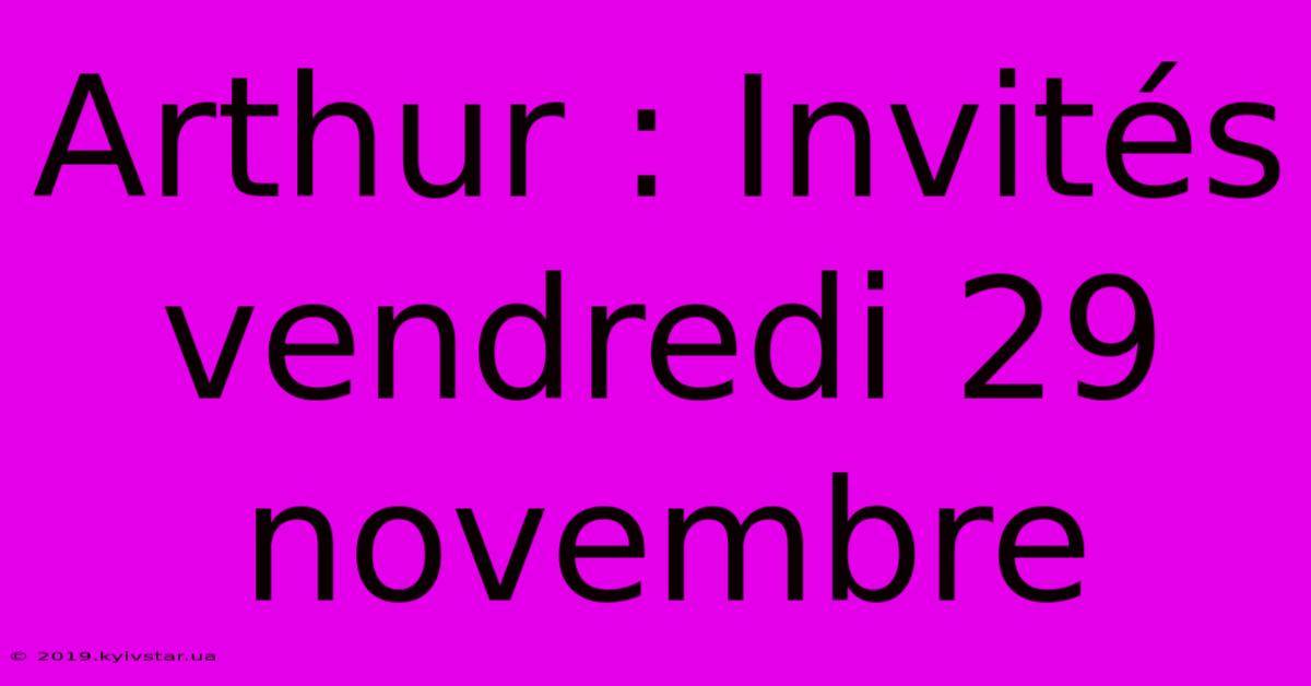 Arthur : Invités Vendredi 29 Novembre