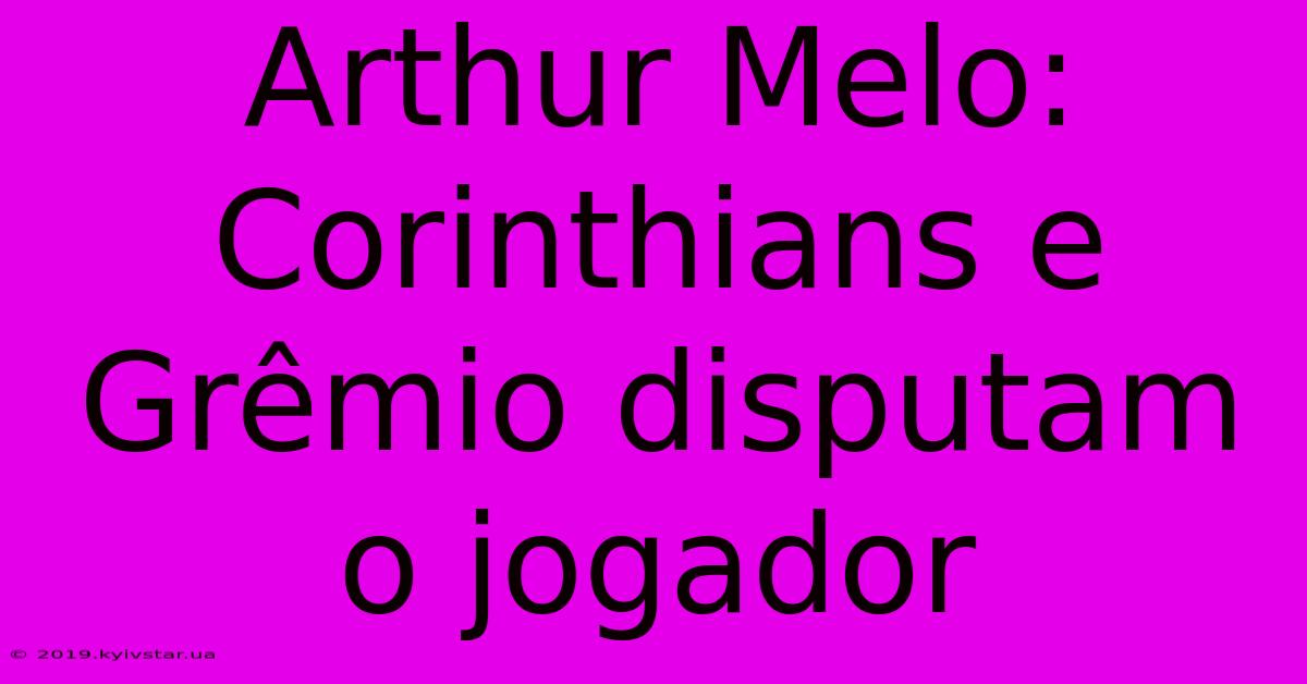 Arthur Melo: Corinthians E Grêmio Disputam O Jogador