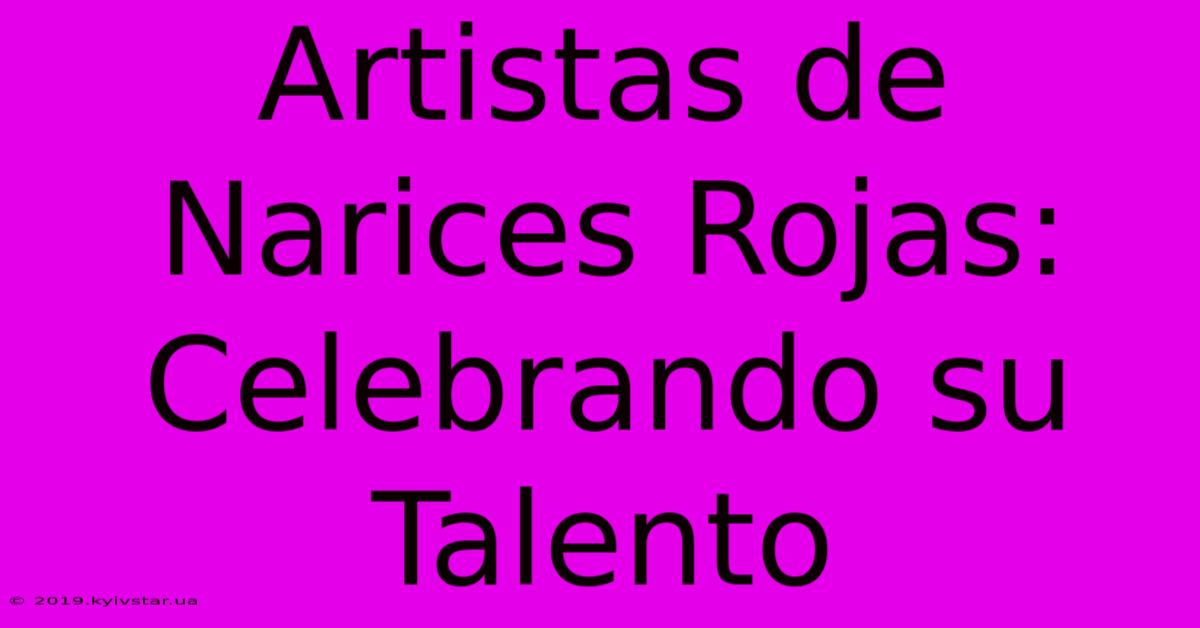 Artistas De Narices Rojas: Celebrando Su Talento