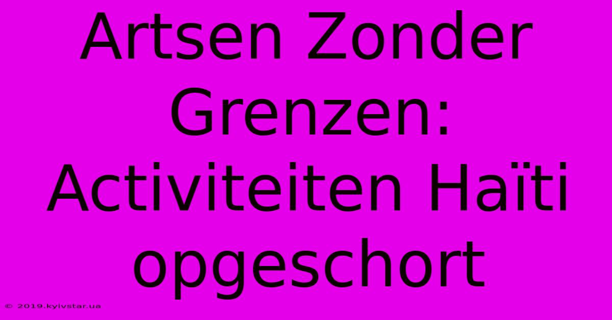 Artsen Zonder Grenzen: Activiteiten Haïti Opgeschort