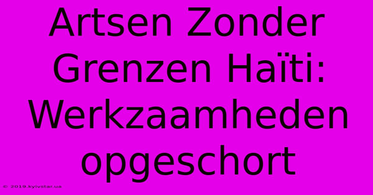 Artsen Zonder Grenzen Haïti: Werkzaamheden Opgeschort