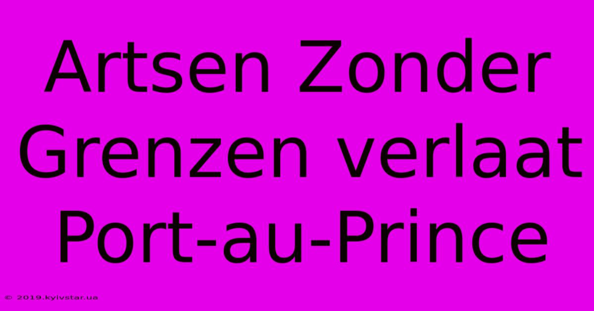 Artsen Zonder Grenzen Verlaat Port-au-Prince