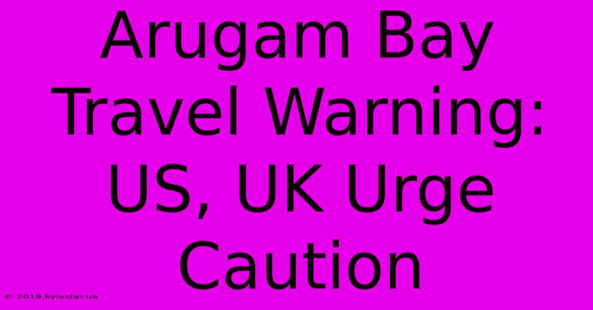 Arugam Bay Travel Warning: US, UK Urge Caution