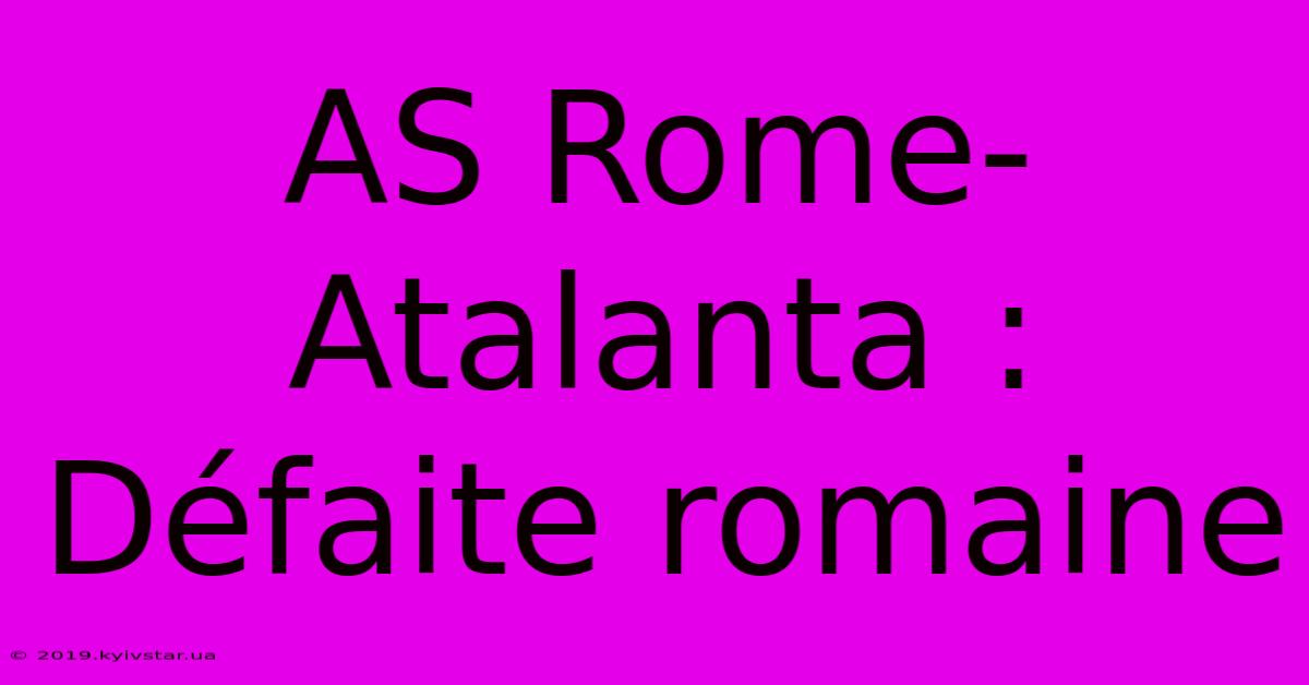 AS Rome-Atalanta : Défaite Romaine