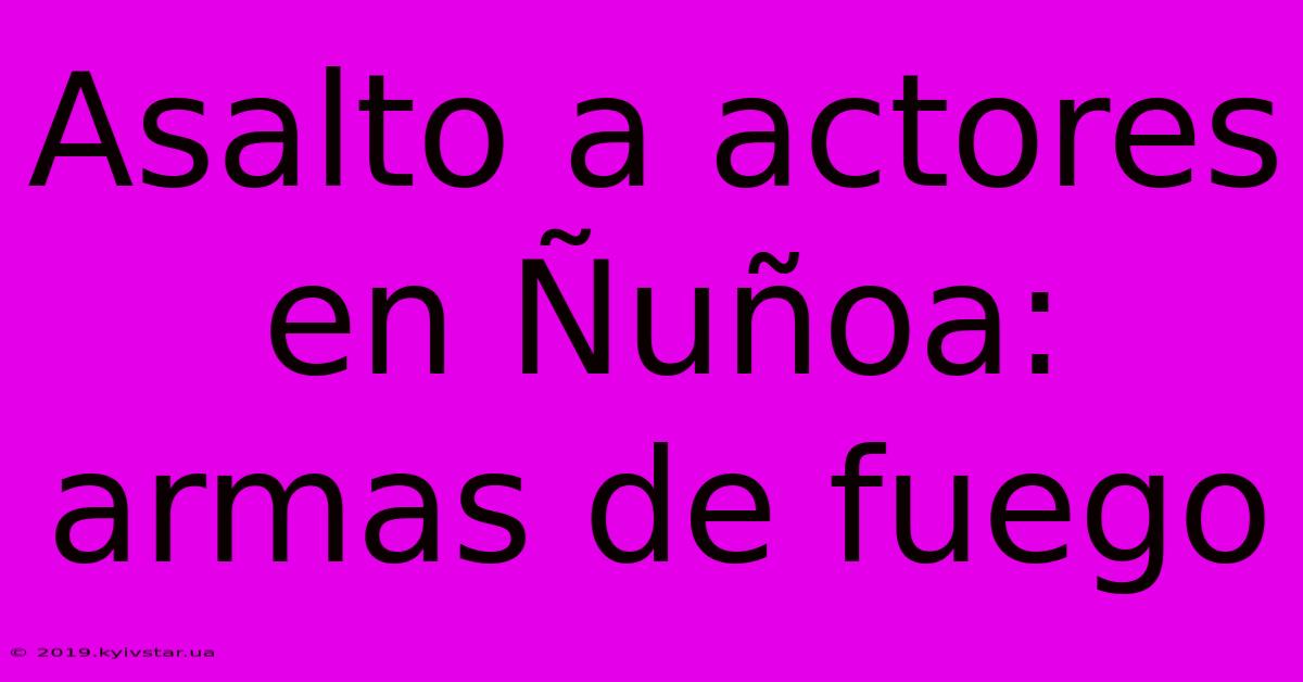 Asalto A Actores En Ñuñoa: Armas De Fuego