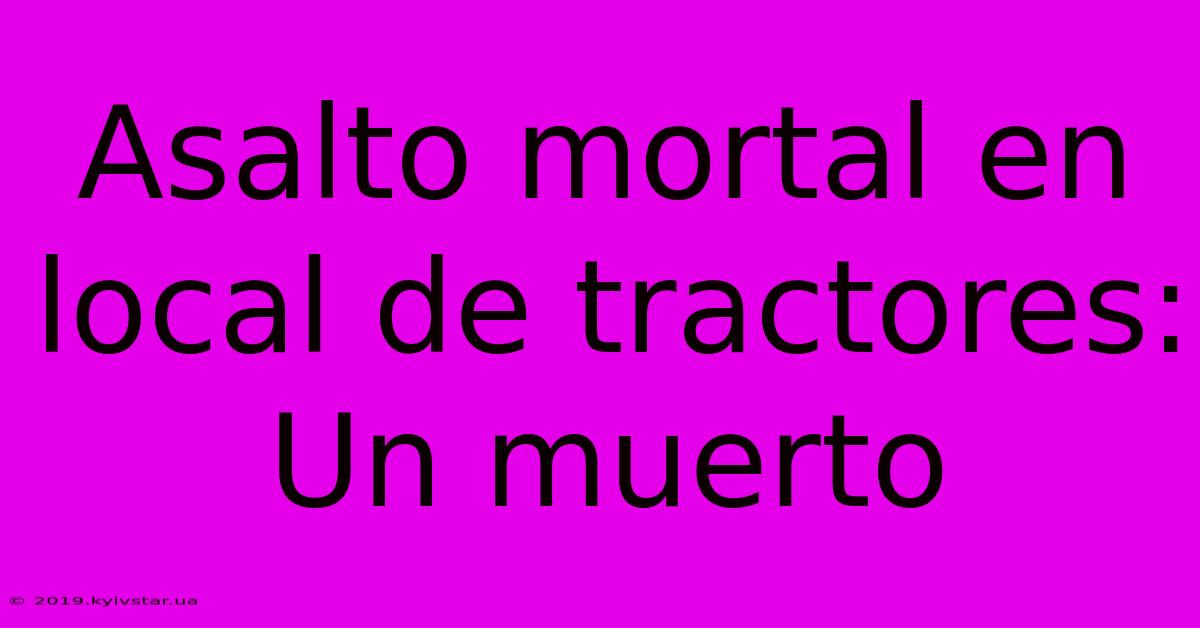 Asalto Mortal En Local De Tractores: Un Muerto