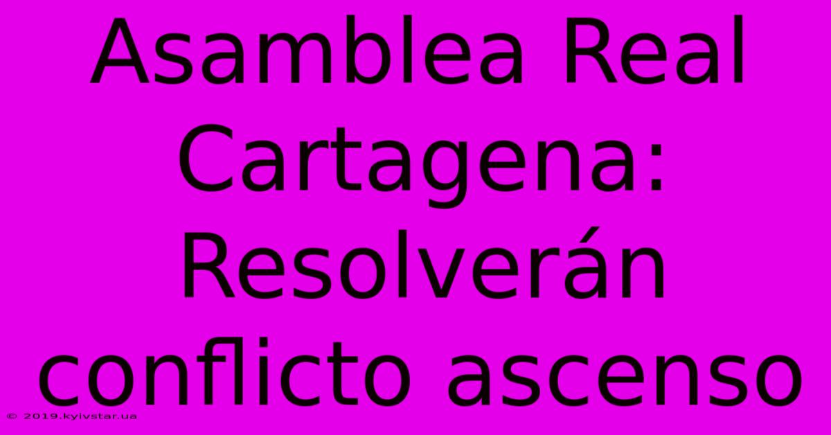 Asamblea Real Cartagena: Resolverán Conflicto Ascenso