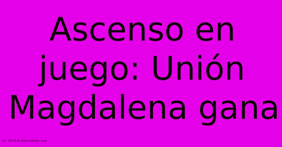 Ascenso En Juego: Unión Magdalena Gana