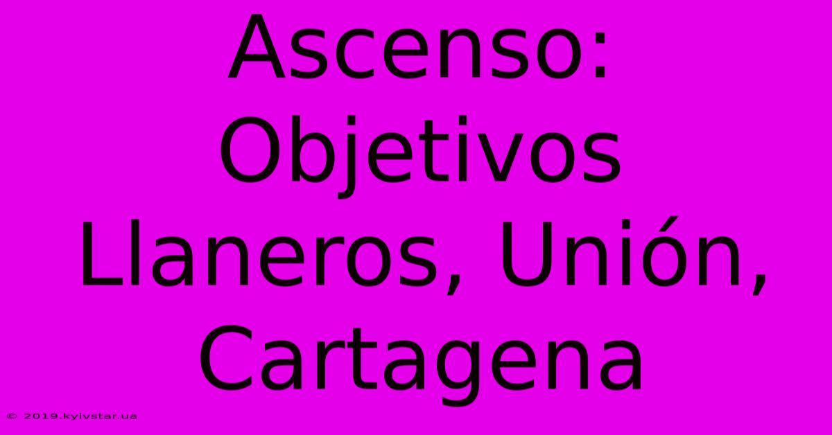 Ascenso:  Objetivos Llaneros, Unión, Cartagena