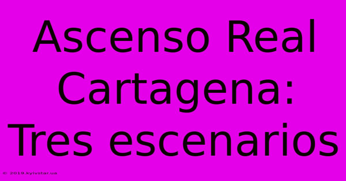 Ascenso Real Cartagena: Tres Escenarios