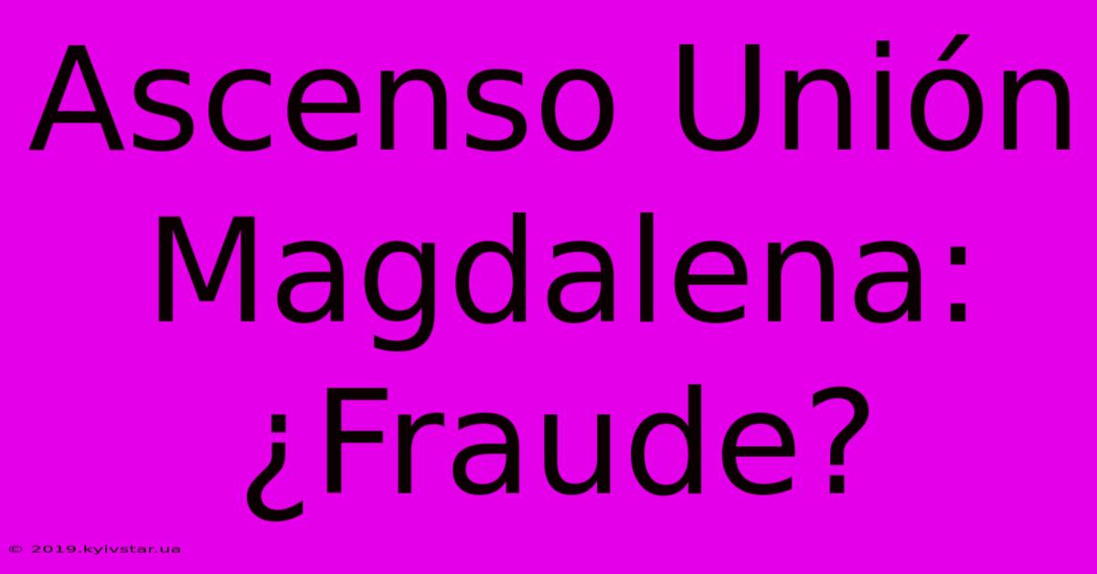 Ascenso Unión Magdalena: ¿Fraude?