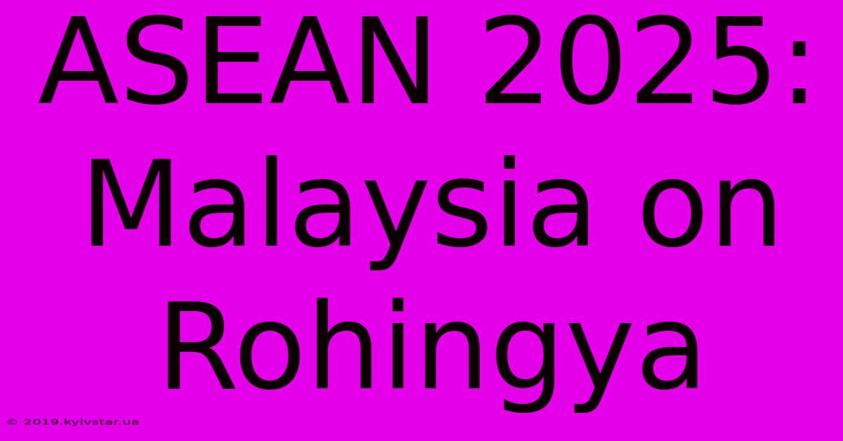 ASEAN 2025: Malaysia On Rohingya