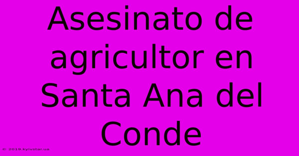 Asesinato De Agricultor En Santa Ana Del Conde