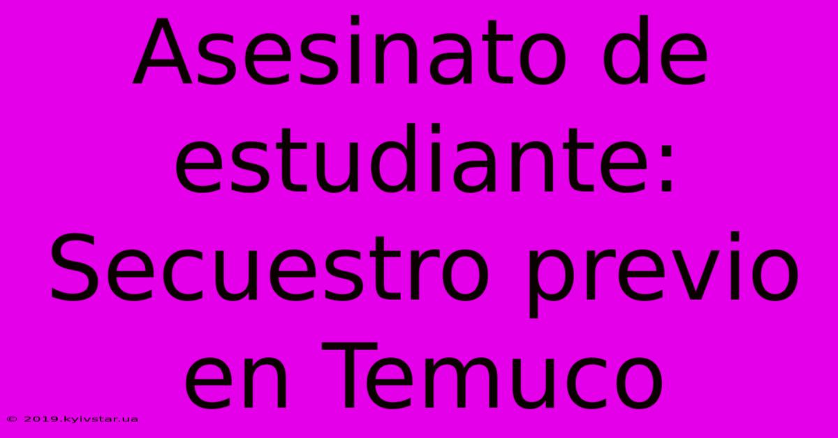 Asesinato De Estudiante: Secuestro Previo En Temuco