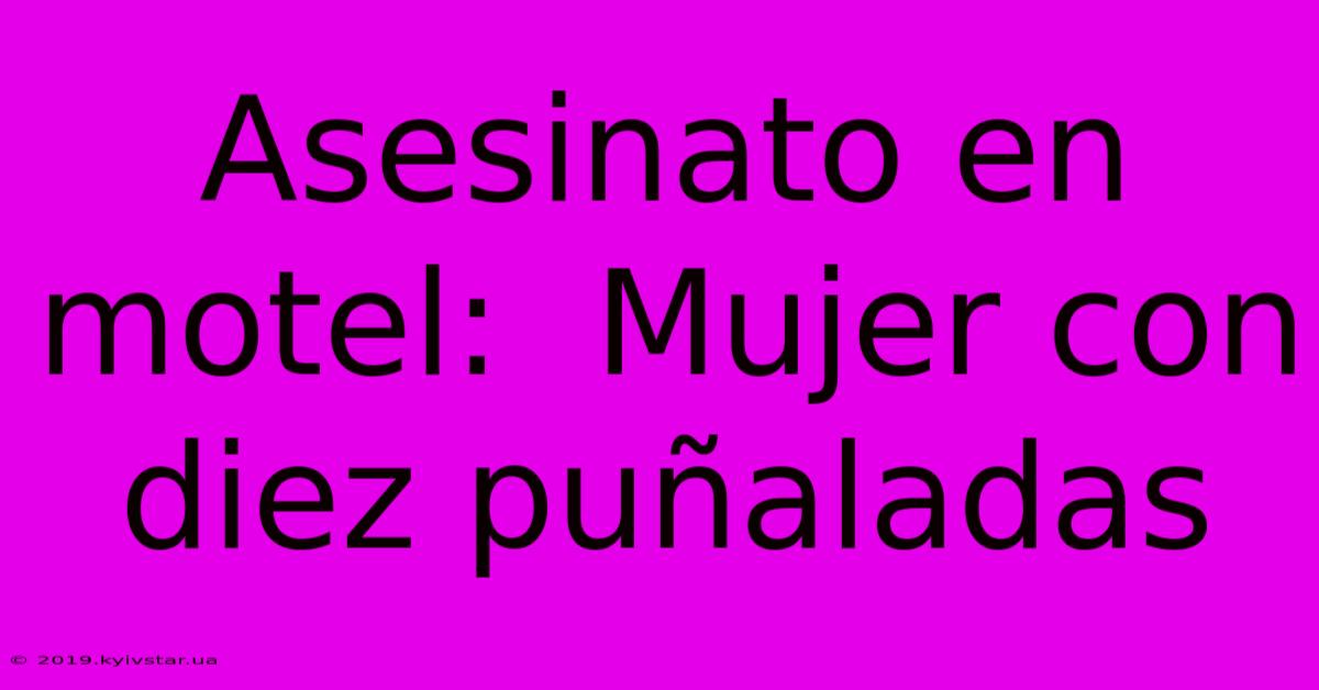 Asesinato En Motel:  Mujer Con Diez Puñaladas