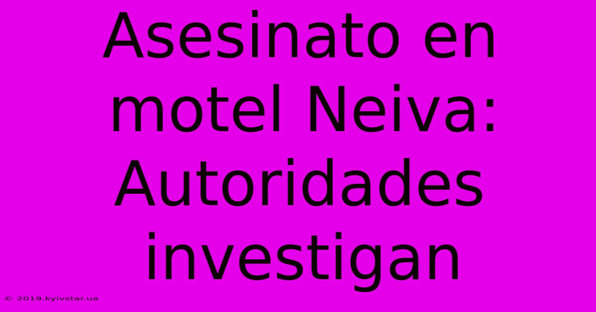 Asesinato En Motel Neiva: Autoridades Investigan