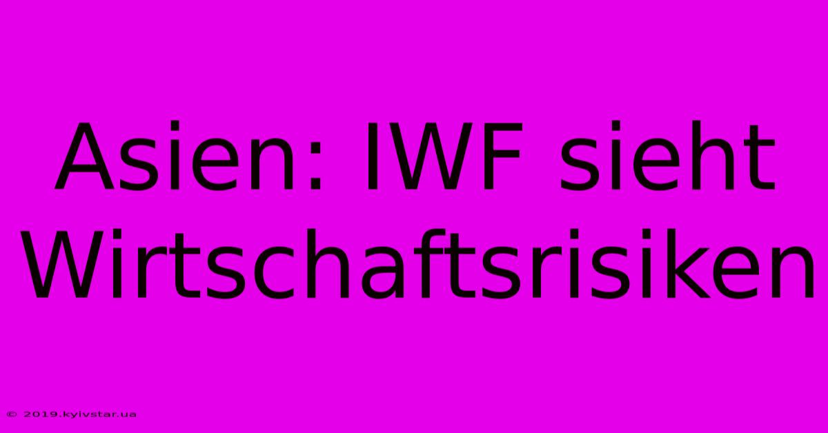 Asien: IWF Sieht Wirtschaftsrisiken