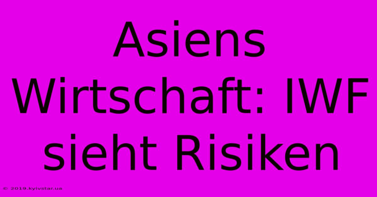 Asiens Wirtschaft: IWF Sieht Risiken 