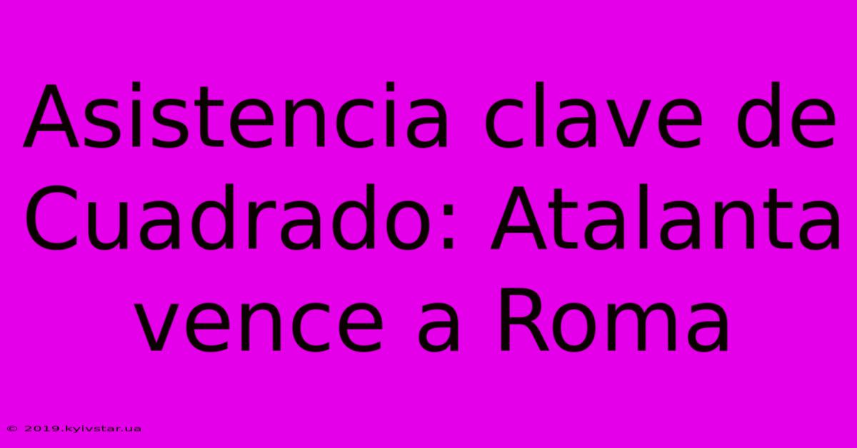 Asistencia Clave De Cuadrado: Atalanta Vence A Roma