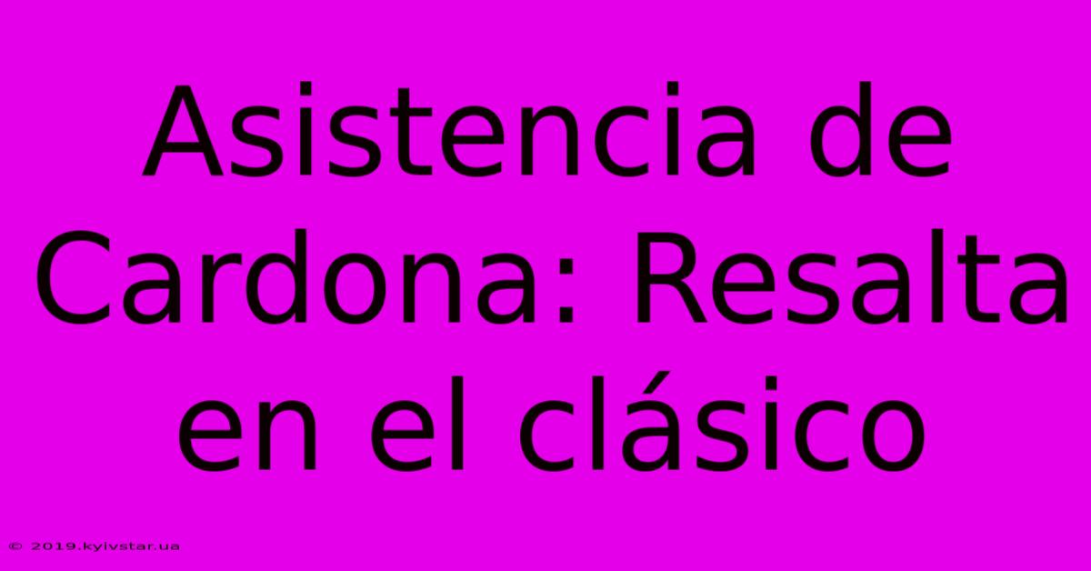 Asistencia De Cardona: Resalta En El Clásico 