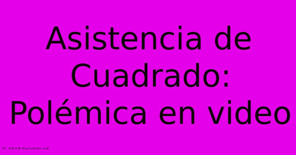 Asistencia De Cuadrado: Polémica En Video