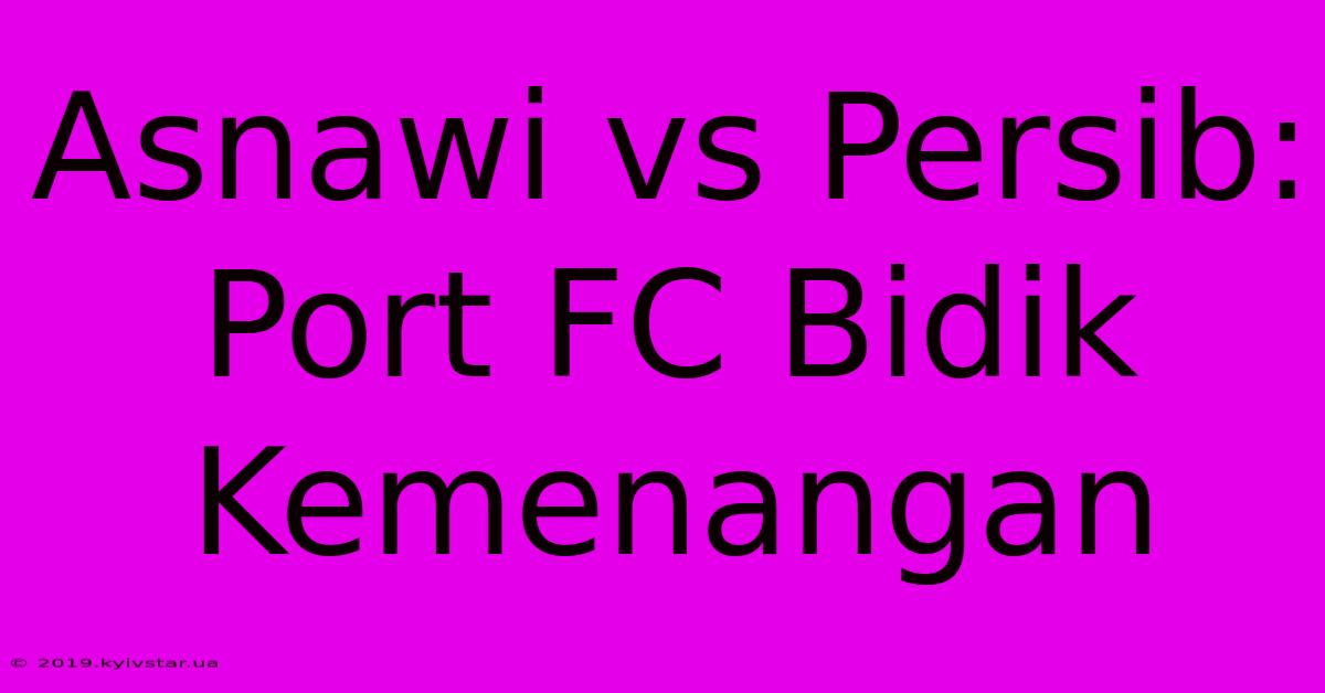 Asnawi Vs Persib: Port FC Bidik Kemenangan