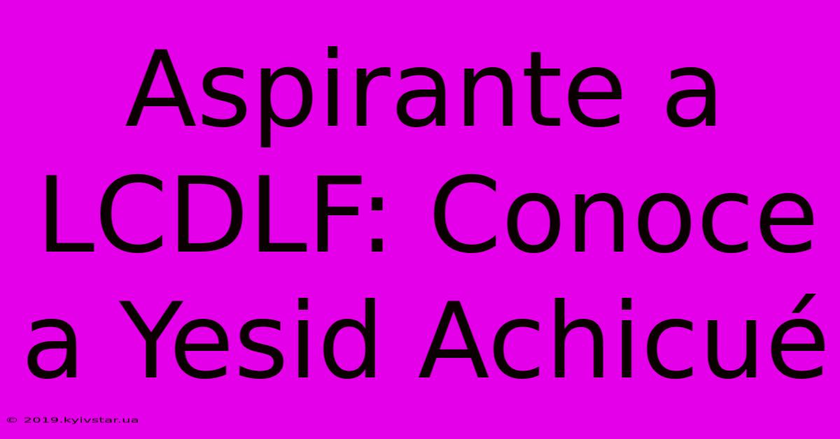 Aspirante A LCDLF: Conoce A Yesid Achicué 