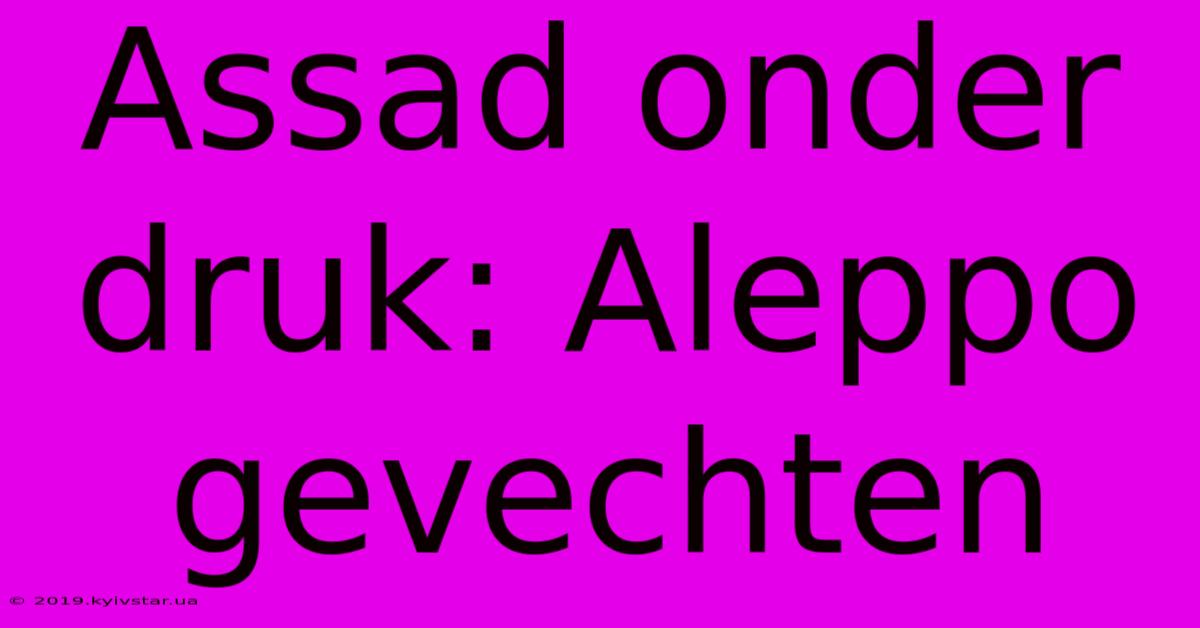 Assad Onder Druk: Aleppo Gevechten