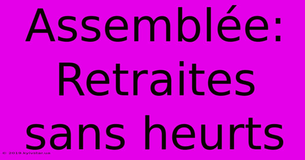 Assemblée: Retraites Sans Heurts