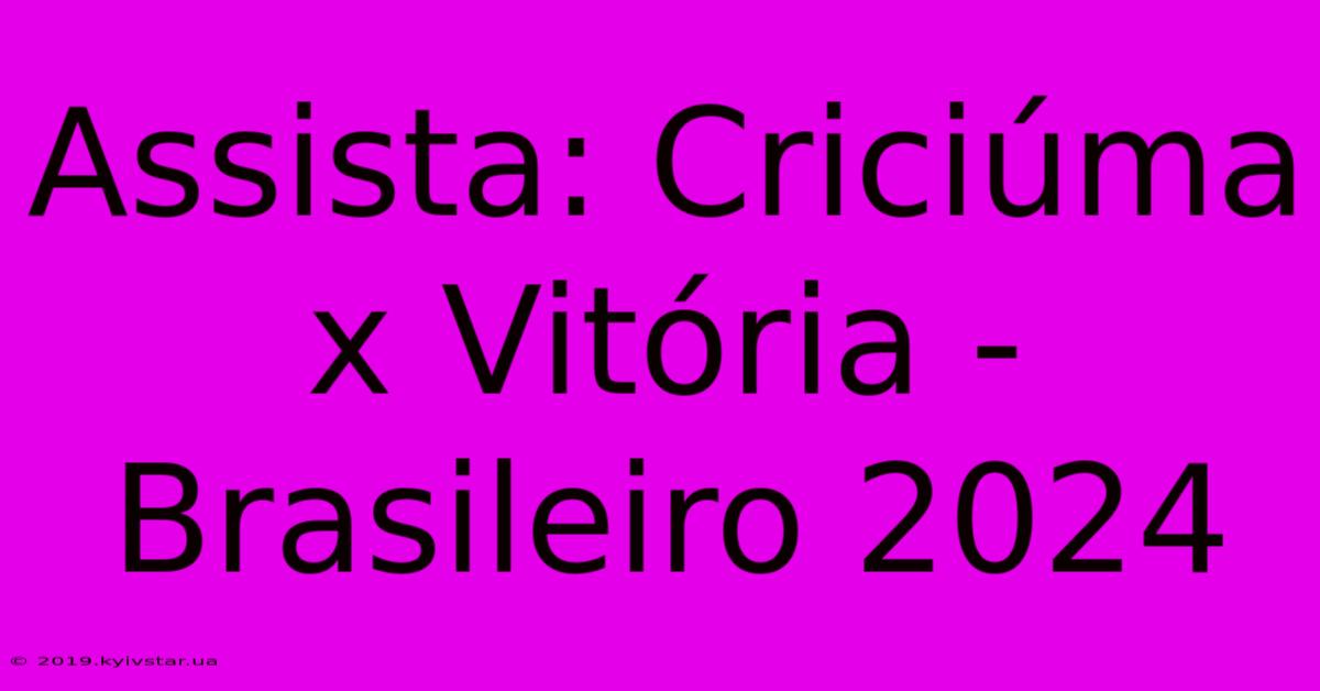 Assista: Criciúma X Vitória - Brasileiro 2024