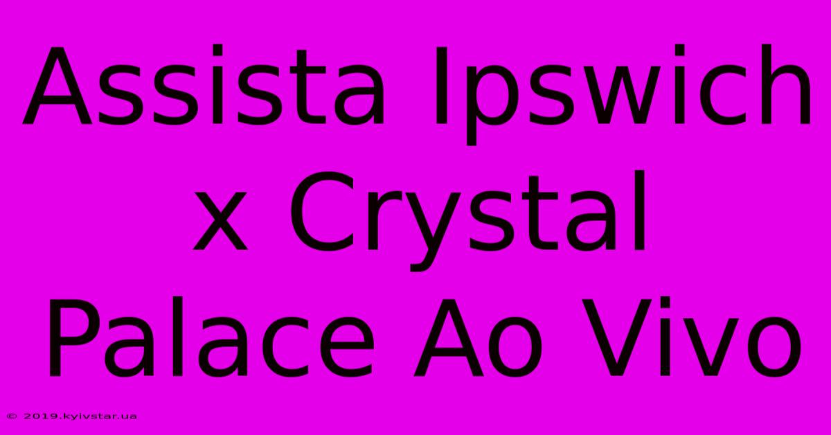 Assista Ipswich X Crystal Palace Ao Vivo