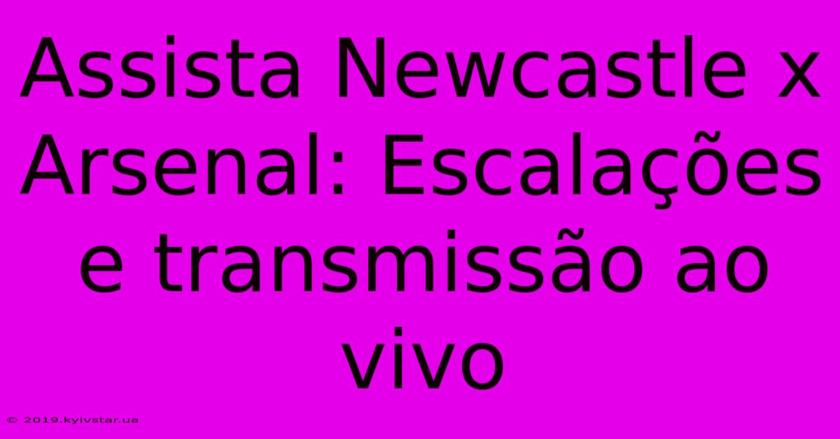 Assista Newcastle X Arsenal: Escalações E Transmissão Ao Vivo