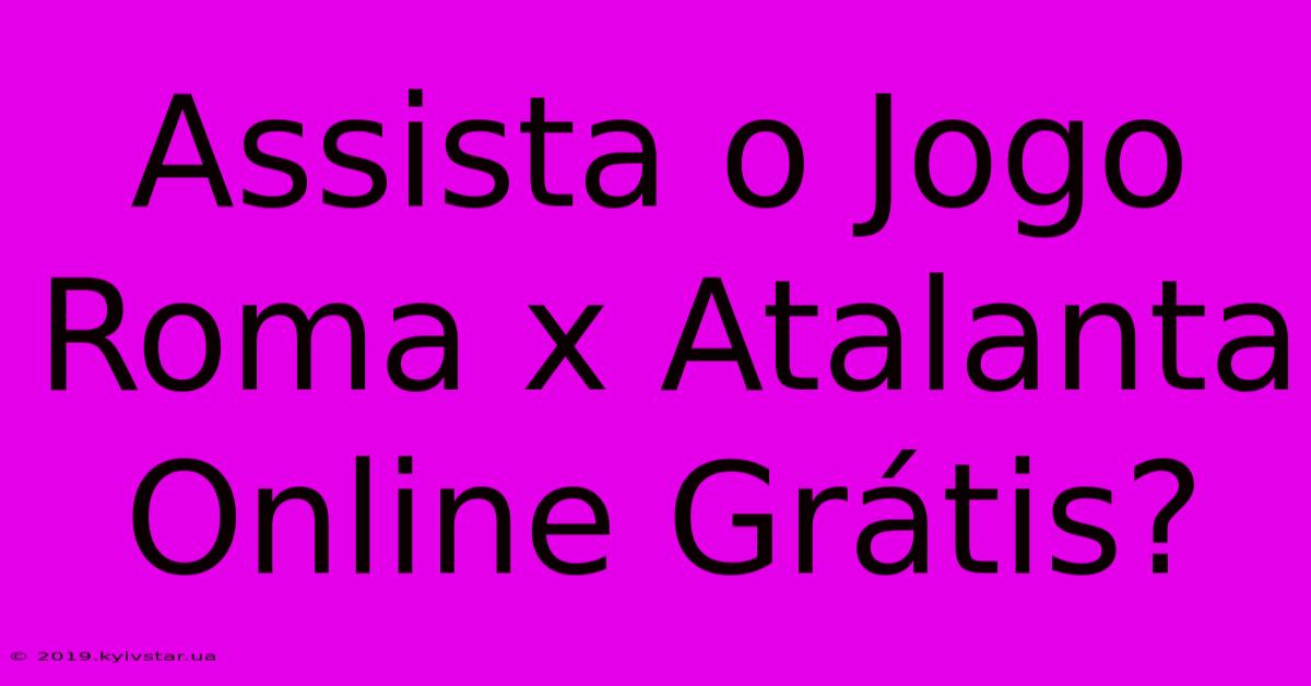 Assista O Jogo Roma X Atalanta Online Grátis?