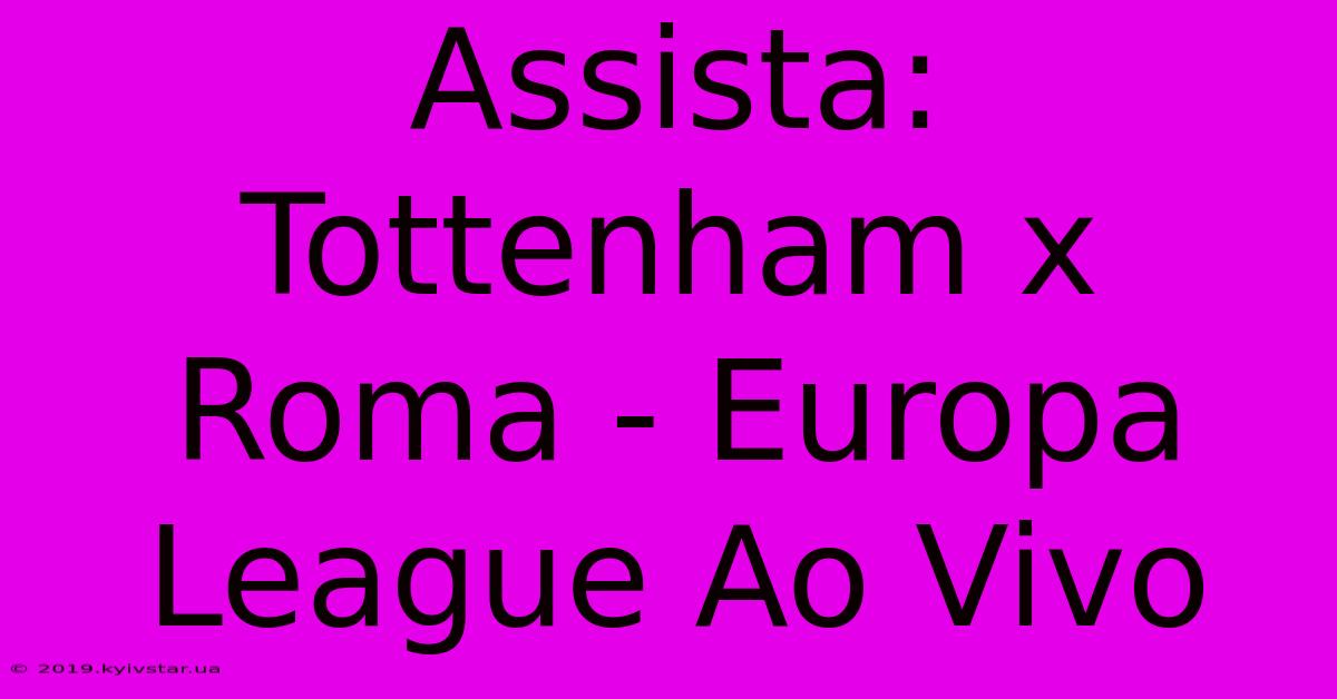 Assista: Tottenham X Roma - Europa League Ao Vivo