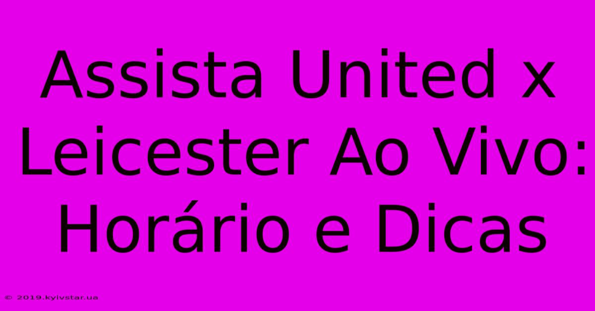 Assista United X Leicester Ao Vivo: Horário E Dicas