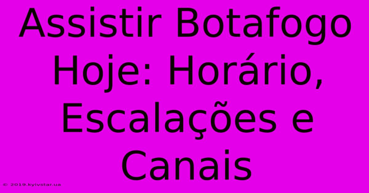 Assistir Botafogo Hoje: Horário, Escalações E Canais 