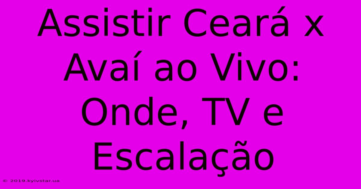 Assistir Ceará X Avaí Ao Vivo: Onde, TV E Escalação