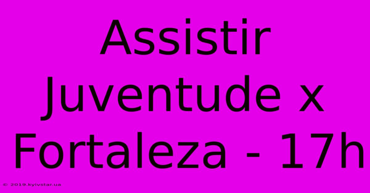 Assistir Juventude X Fortaleza - 17h 