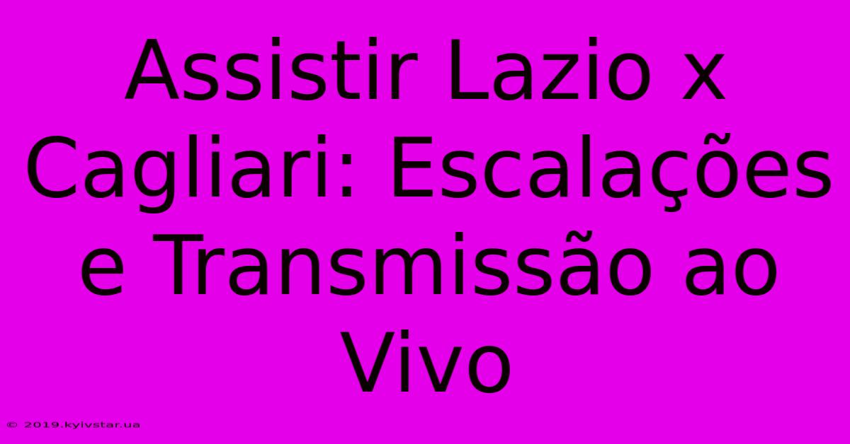 Assistir Lazio X Cagliari: Escalações E Transmissão Ao Vivo