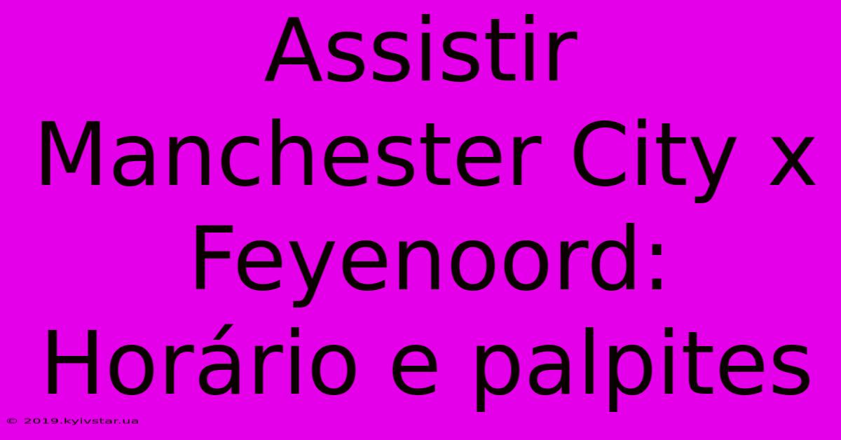 Assistir Manchester City X Feyenoord: Horário E Palpites