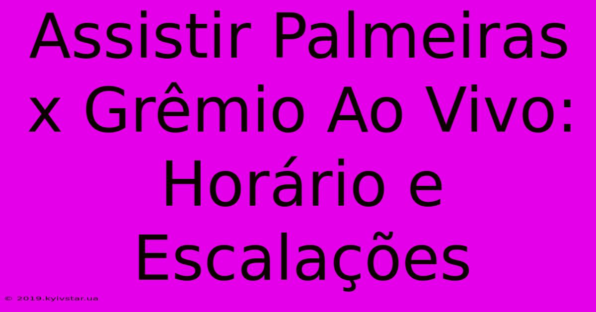 Assistir Palmeiras X Grêmio Ao Vivo: Horário E Escalações 