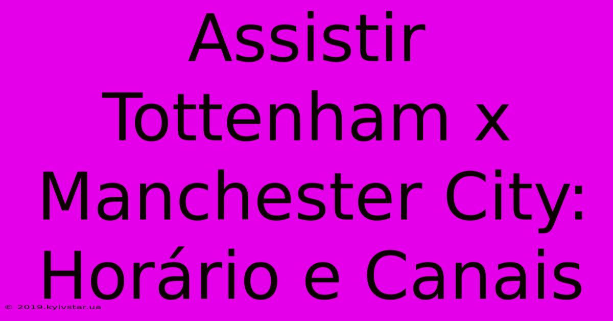 Assistir Tottenham X Manchester City: Horário E Canais