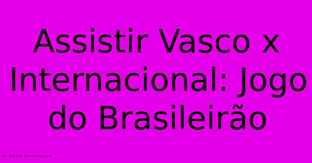 Assistir Vasco X Internacional: Jogo Do Brasileirão